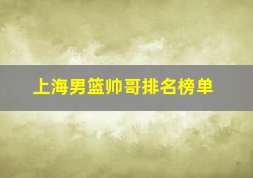 上海男篮帅哥排名榜单