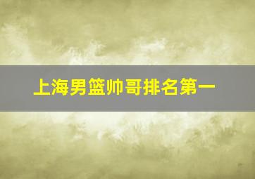 上海男篮帅哥排名第一