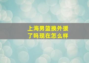 上海男篮换外援了吗现在怎么样