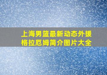 上海男篮最新动态外援格拉厄姆简介图片大全