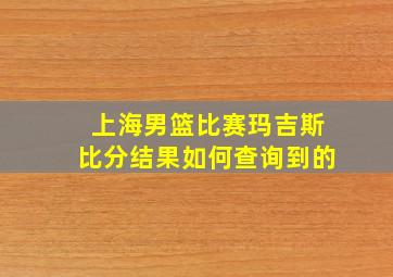 上海男篮比赛玛吉斯比分结果如何查询到的