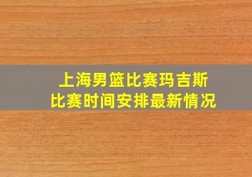 上海男篮比赛玛吉斯比赛时间安排最新情况