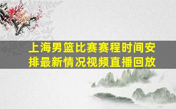 上海男篮比赛赛程时间安排最新情况视频直播回放