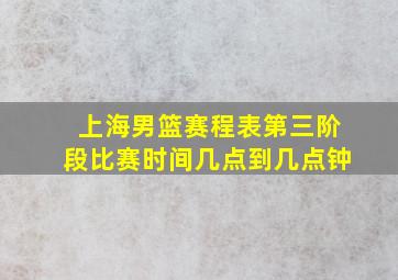 上海男篮赛程表第三阶段比赛时间几点到几点钟