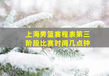 上海男篮赛程表第三阶段比赛时间几点钟