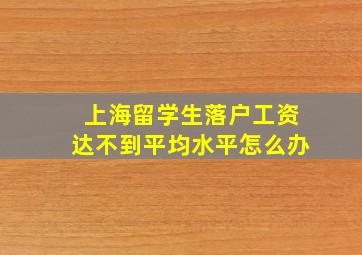 上海留学生落户工资达不到平均水平怎么办