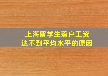 上海留学生落户工资达不到平均水平的原因