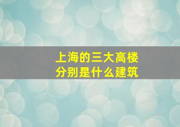 上海的三大高楼分别是什么建筑