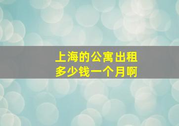 上海的公寓出租多少钱一个月啊