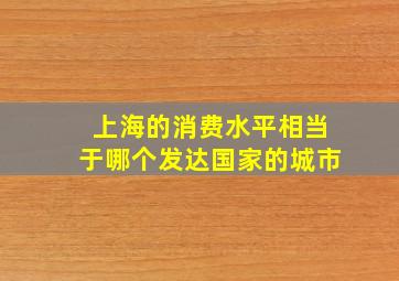 上海的消费水平相当于哪个发达国家的城市