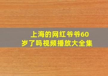 上海的网红爷爷60岁了吗视频播放大全集