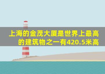 上海的金茂大厦是世界上最高的建筑物之一有420.5米高