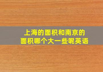 上海的面积和南京的面积哪个大一些呢英语