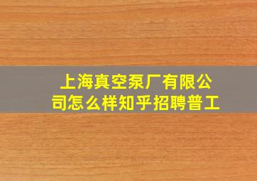 上海真空泵厂有限公司怎么样知乎招聘普工