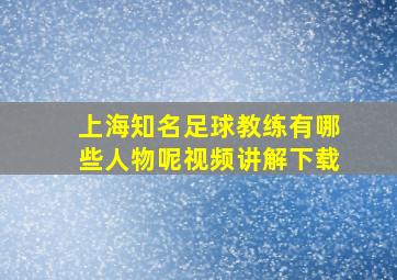 上海知名足球教练有哪些人物呢视频讲解下载