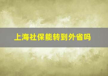 上海社保能转到外省吗