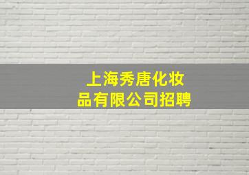 上海秀唐化妆品有限公司招聘