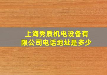 上海秀质机电设备有限公司电话地址是多少