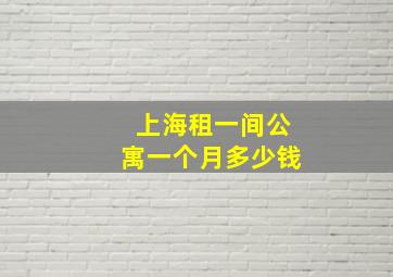 上海租一间公寓一个月多少钱