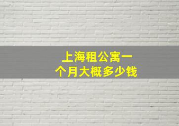 上海租公寓一个月大概多少钱