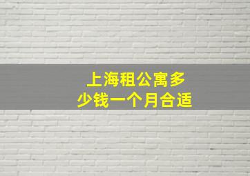 上海租公寓多少钱一个月合适