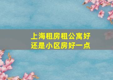 上海租房租公寓好还是小区房好一点