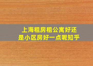 上海租房租公寓好还是小区房好一点呢知乎