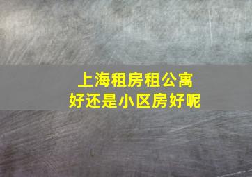 上海租房租公寓好还是小区房好呢