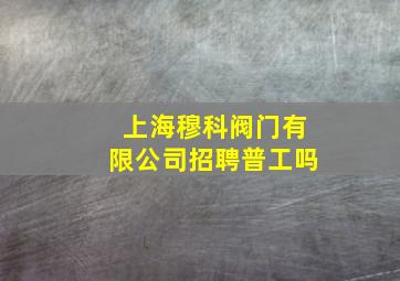 上海穆科阀门有限公司招聘普工吗