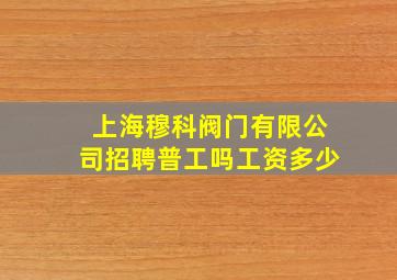 上海穆科阀门有限公司招聘普工吗工资多少