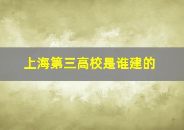 上海第三高校是谁建的