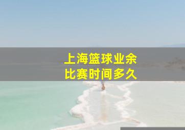 上海篮球业余比赛时间多久