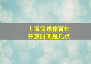 上海篮球体育馆开放时间是几点