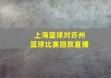 上海篮球对苏州篮球比赛回放直播