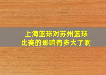 上海篮球对苏州篮球比赛的影响有多大了啊