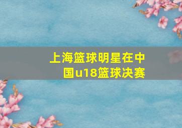 上海篮球明星在中国u18篮球决赛