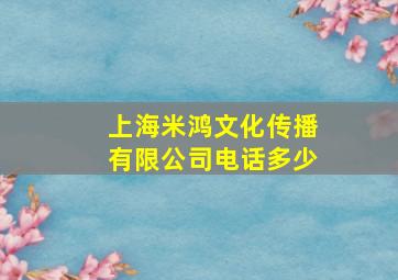 上海米鸿文化传播有限公司电话多少