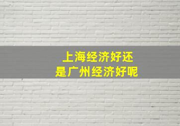 上海经济好还是广州经济好呢