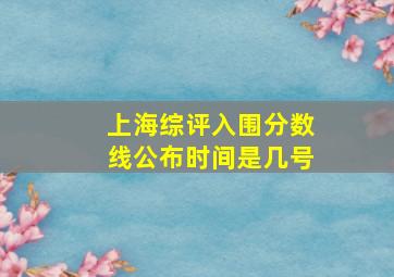 上海综评入围分数线公布时间是几号