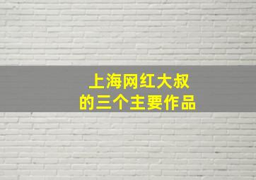 上海网红大叔的三个主要作品