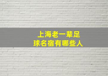 上海老一辈足球名宿有哪些人