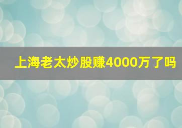 上海老太炒股赚4000万了吗