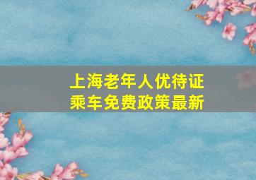 上海老年人优待证乘车免费政策最新