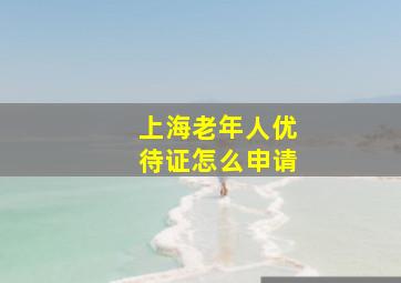 上海老年人优待证怎么申请