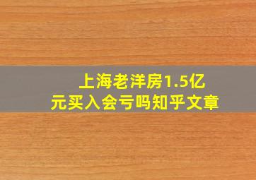 上海老洋房1.5亿元买入会亏吗知乎文章