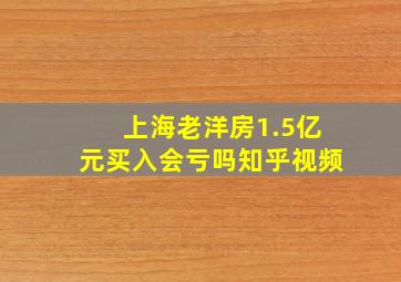 上海老洋房1.5亿元买入会亏吗知乎视频