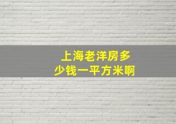 上海老洋房多少钱一平方米啊