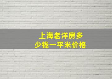 上海老洋房多少钱一平米价格