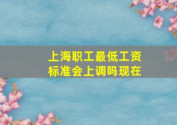 上海职工最低工资标准会上调吗现在