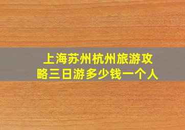 上海苏州杭州旅游攻略三日游多少钱一个人